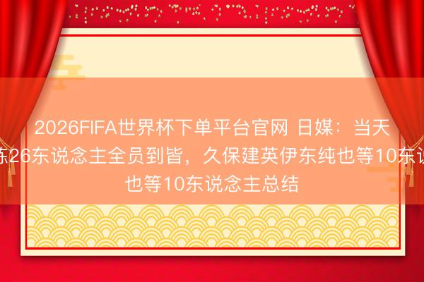2026FIFA世界杯下單平臺官網 日媒:當天日本隊合練26東說念主全員到皆,久保建英伊東純也等10東說念主總結