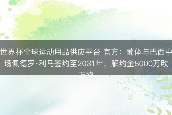 世界杯全球運動用品供應平臺 官方：葡體與巴西中場佩德羅·利馬簽約至2031年，解約金8000萬歐